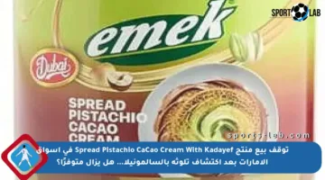 توقف بيع منتج Spread Pistachio CaCao Cream With Kadayef في أسواق الإمارات بعد اكتشاف تلوثه بالسالمونيلا… هل يزال متوفرًا؟